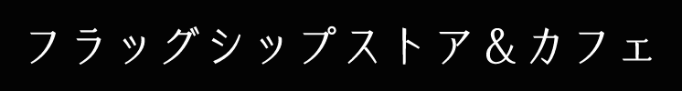 フラッグシップストア＆カフェ