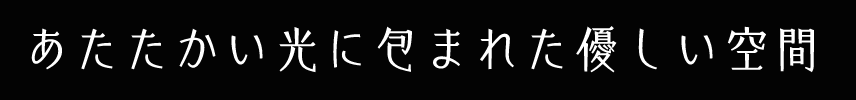 あたたかい光に包まれた優しい空間