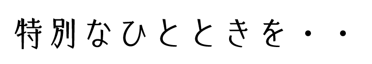 特別なひとときを・・